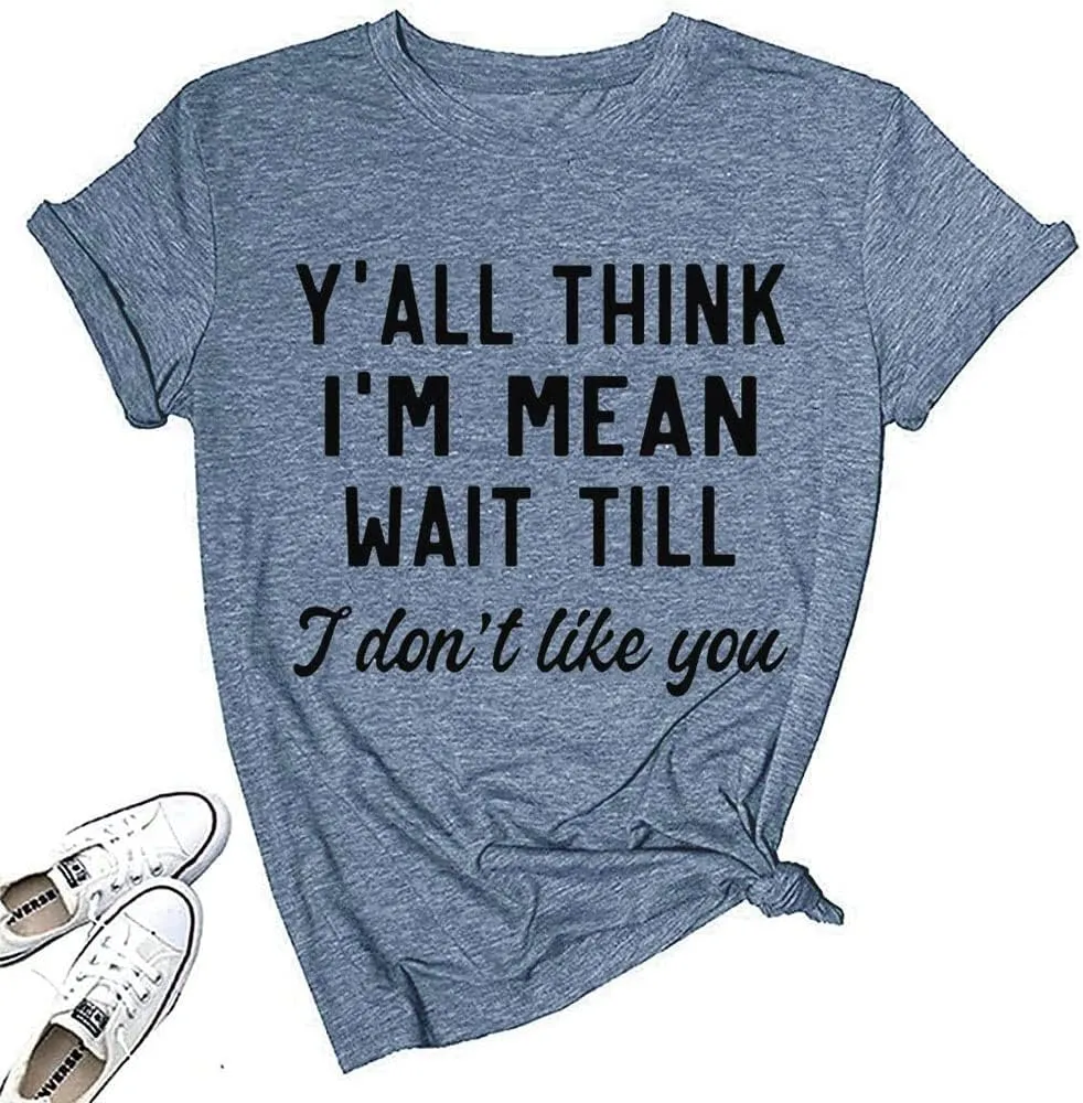 Women Y'all Think I'm Mean Wait Till I Don't Like You Funny Graphic Saying Shirt Short Sleeves Comfy Novelty Casual Clothes