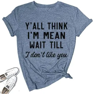 Women Y'all Think I'm Mean Wait Till I Don't Like You Funny Graphic Saying Shirt Short Sleeves Comfy Novelty Casual Clothes